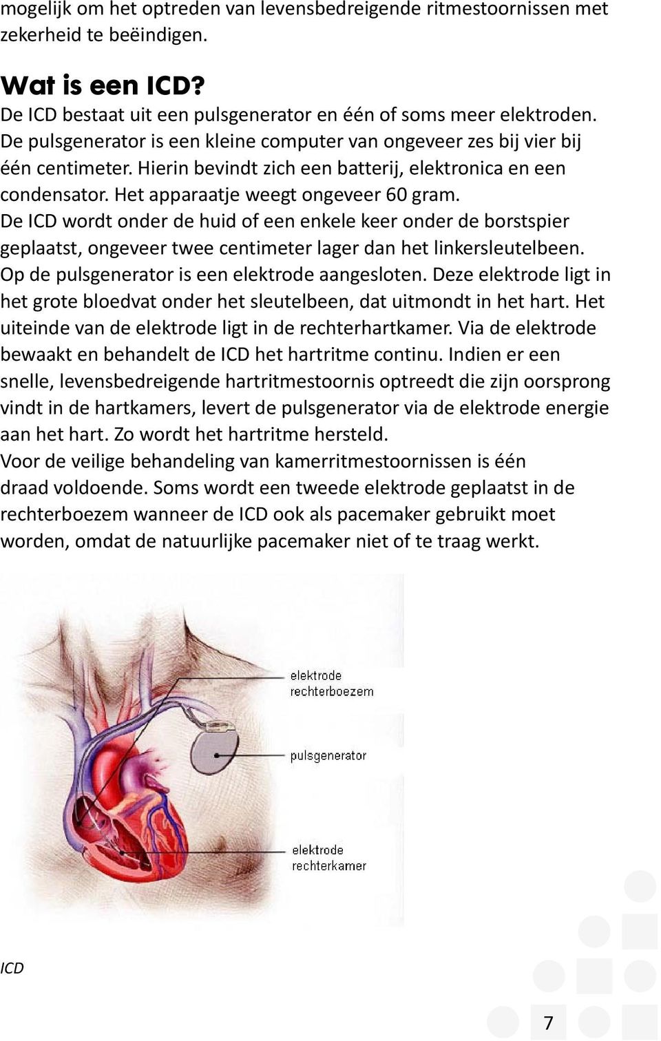 De ICD wordt onder de huid of een enkele keer onder de borstspier geplaatst, ongeveer twee centimeter lager dan het linkersleutelbeen. Op de pulsgenerator is een elektrode aangesloten.