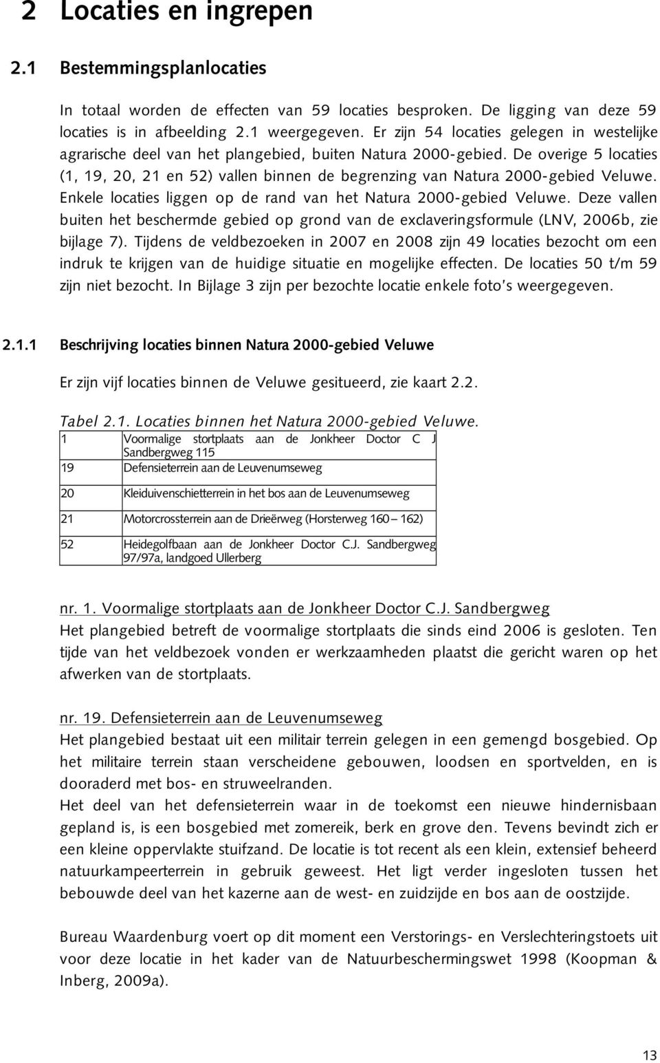 De overige 5 locaties (1, 19, 20, 21 en 52) vallen binnen de begrenzing van Natura 2000-gebied Veluwe. Enkele locaties liggen op de rand van het Natura 2000-gebied Veluwe.