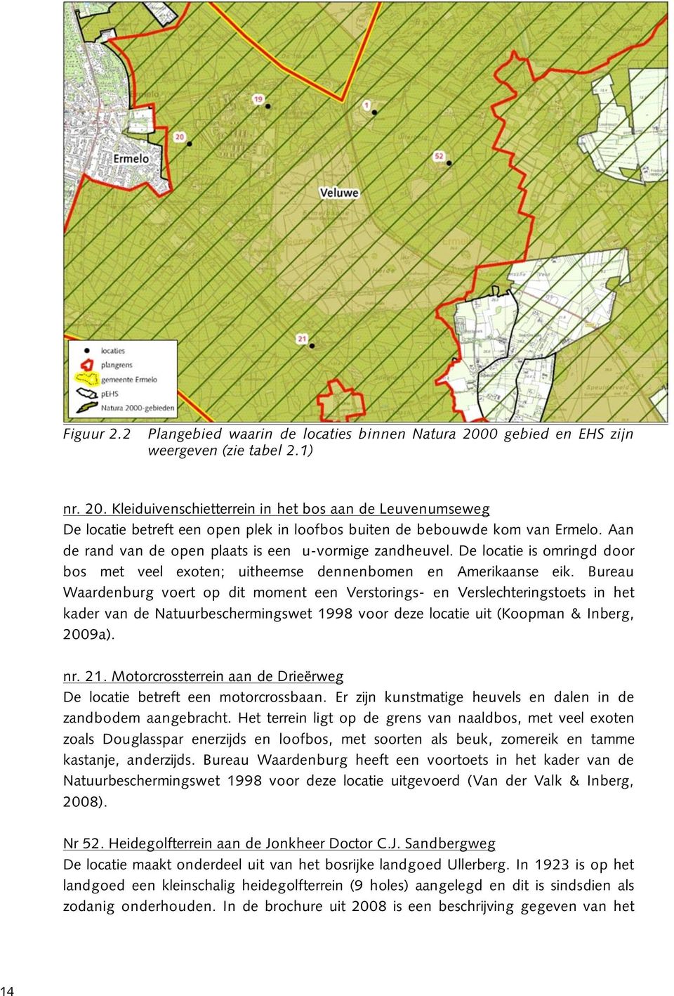 Bureau Waardenburg voert op dit moment een Verstorings- en Verslechteringstoets in het kader van de Natuurbeschermingswet 1998 voor deze locatie uit (Koopman & Inberg, 2009a). nr. 21.