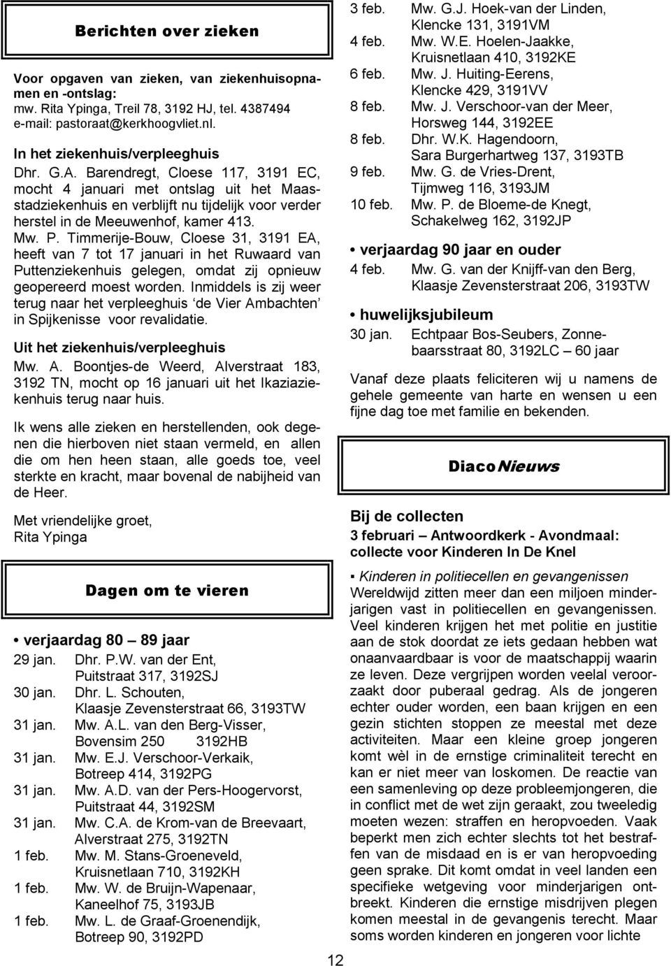 Barendregt, Cloese 117, 3191 EC, mocht 4 januari met ontslag uit het Maasstadziekenhuis en verblijft nu tijdelijk voor verder herstel in de Meeuwenhof, kamer 413. Mw. P.