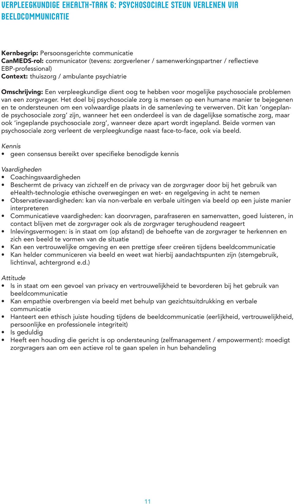 Het doel bij psychosociale zorg is mensen op een humane manier te bejegenen en te ondersteunen om een volwaardige plaats in de samenleving te verwerven.