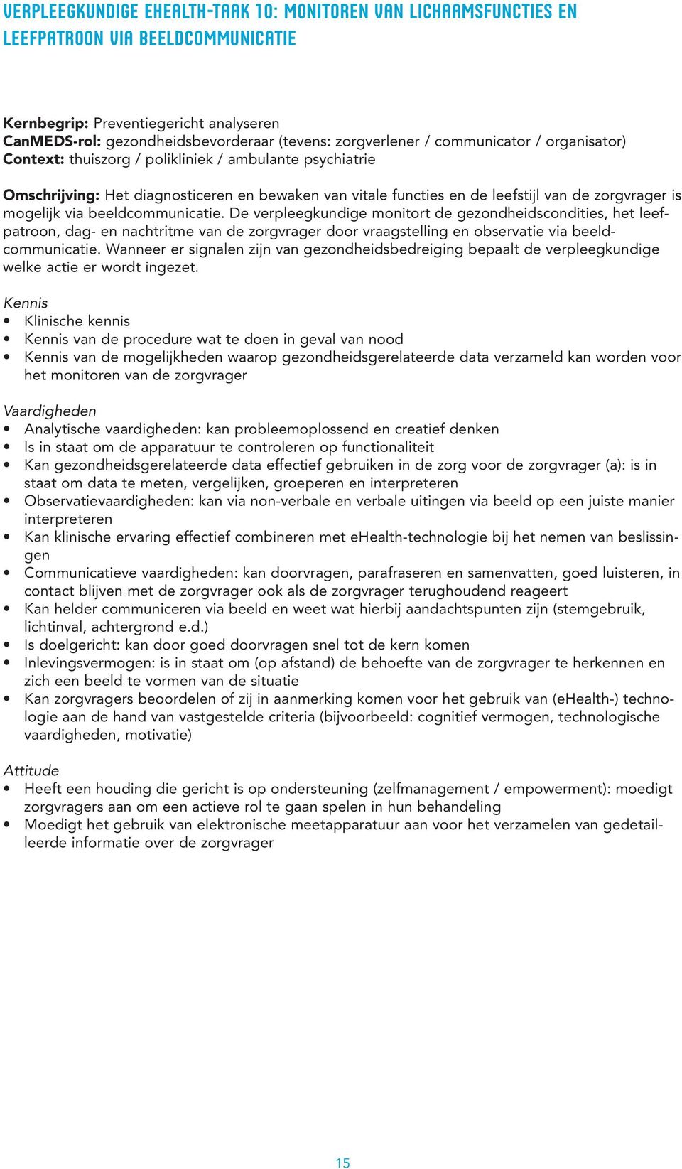 via beeldcommunicatie. De verpleegkundige monitort de gezondheidscondities, het leefpatroon, dag- en nachtritme van de zorgvrager door vraagstelling en observatie via beeld - communicatie.