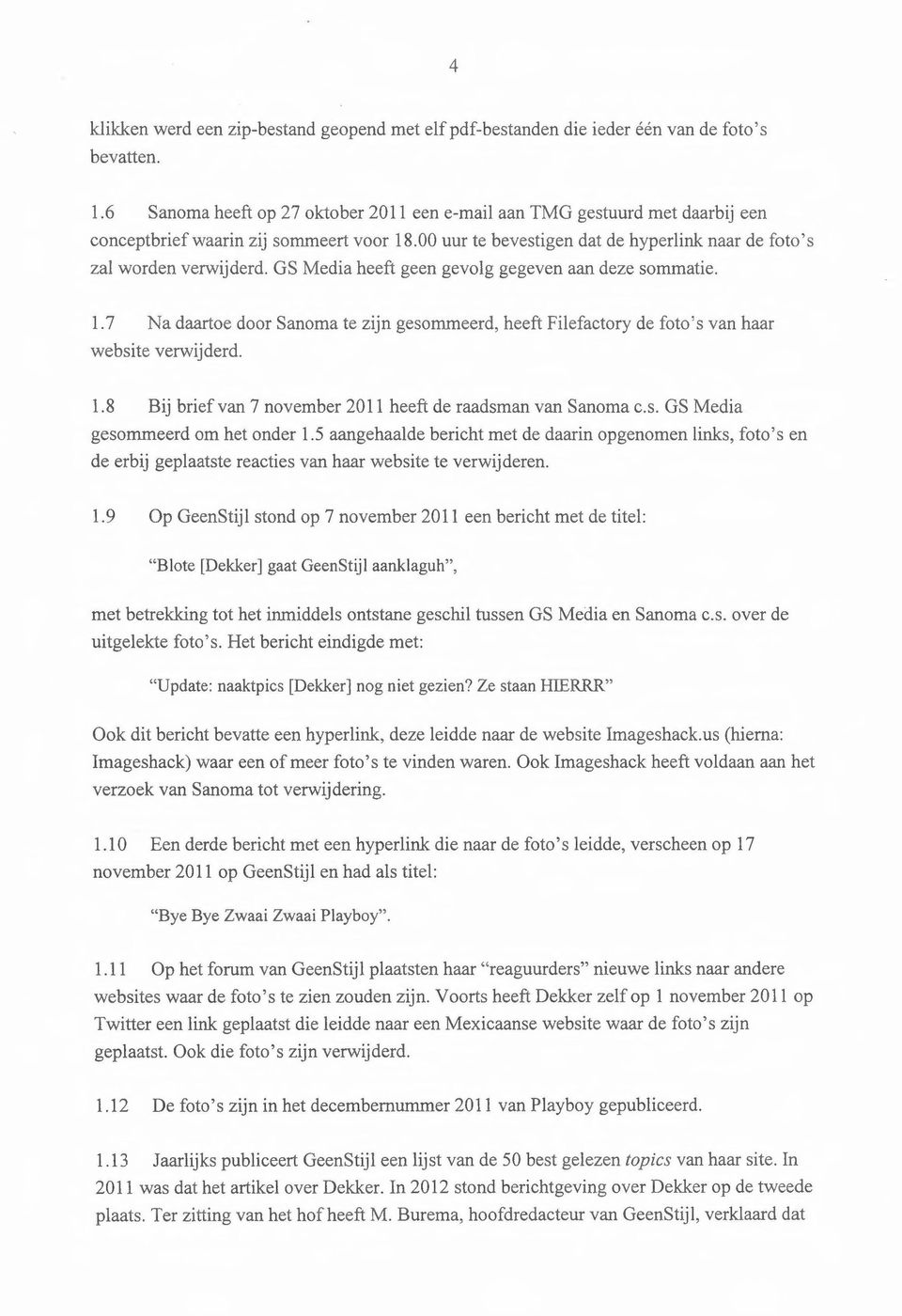 OS Media heeft geen gevolg gegeven aan deze sommatie. 1.7 Na daartoe door Sanoma te zijn gesommeerd, heeft Filefactory de foto's van haar website verwijderd. 1.8 Bij brief van 7 november 2011 heeft de raadsman van Sanoma c.