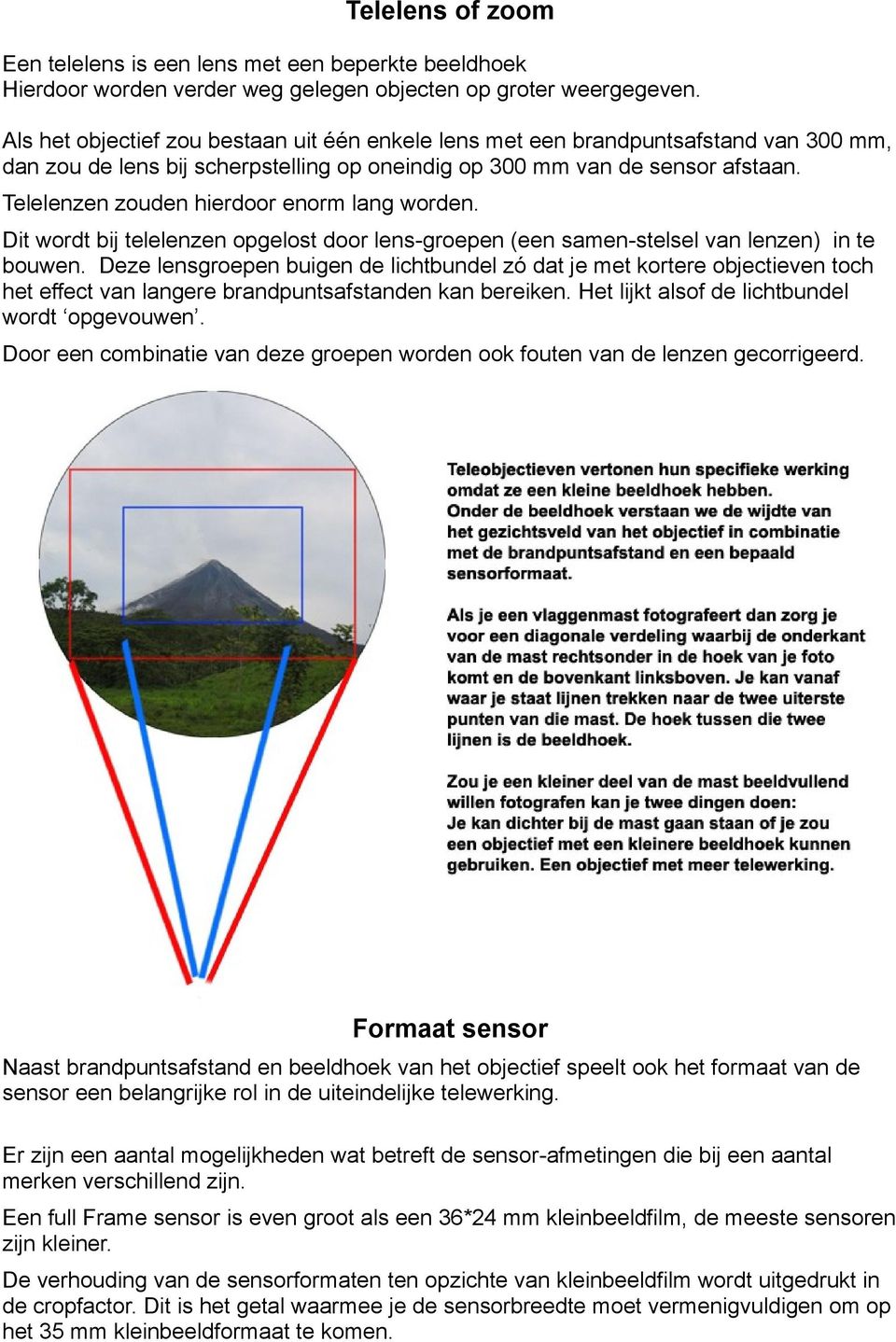 Telelenzen zouden hierdoor enorm lang worden. Dit wordt bij telelenzen opgelost door lens-groepen (een samen-stelsel van lenzen) in te bouwen.