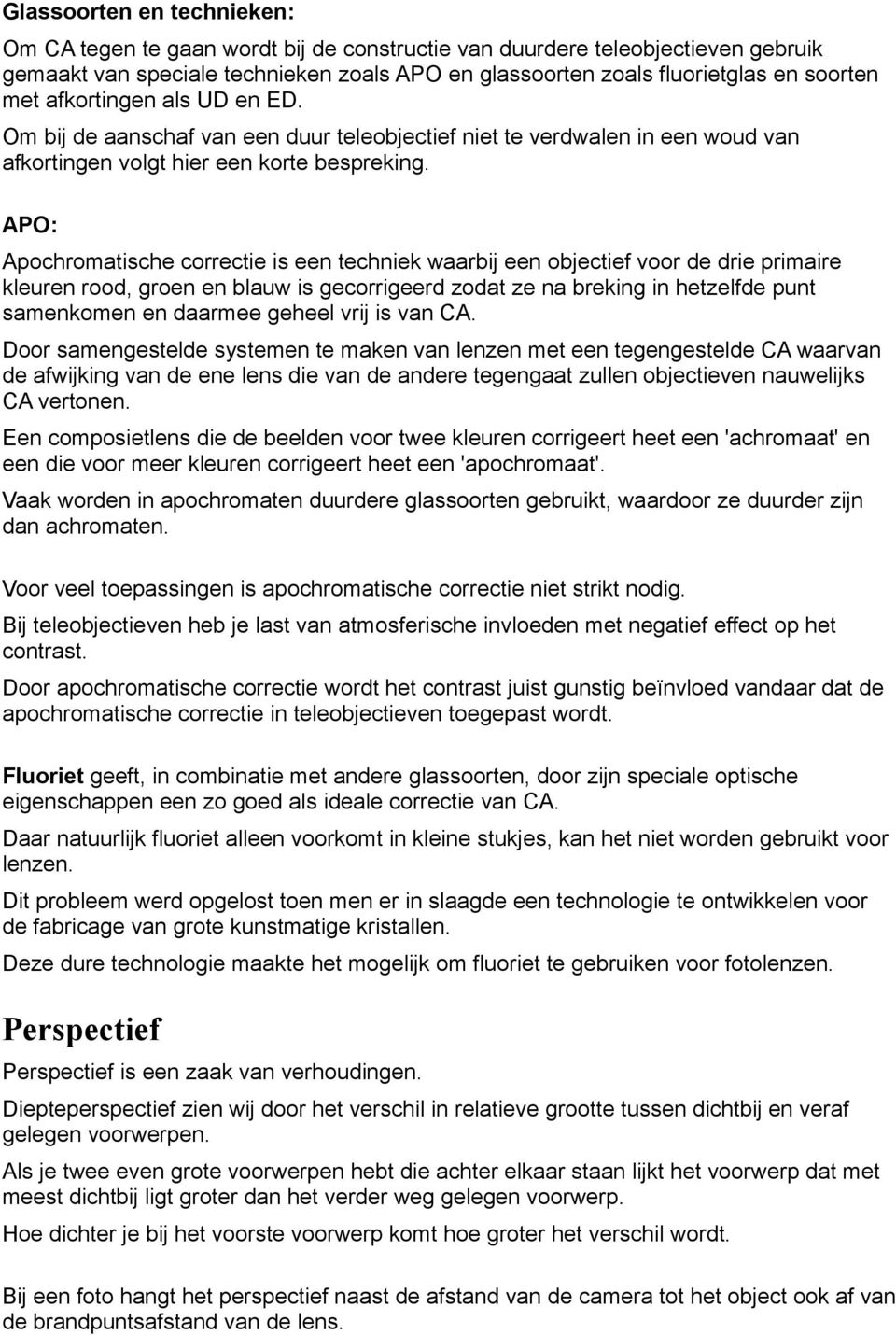 APO: Apochromatische correctie is een techniek waarbij een objectief voor de drie primaire kleuren rood, groen en blauw is gecorrigeerd zodat ze na breking in hetzelfde punt samenkomen en daarmee