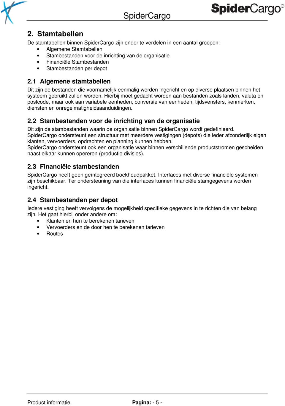 Hierbij moet gedacht worden aan bestanden zoals landen, valuta en postcode, maar ook aan variabele eenheden, conversie van eenheden, tijdsvensters, kenmerken, diensten en