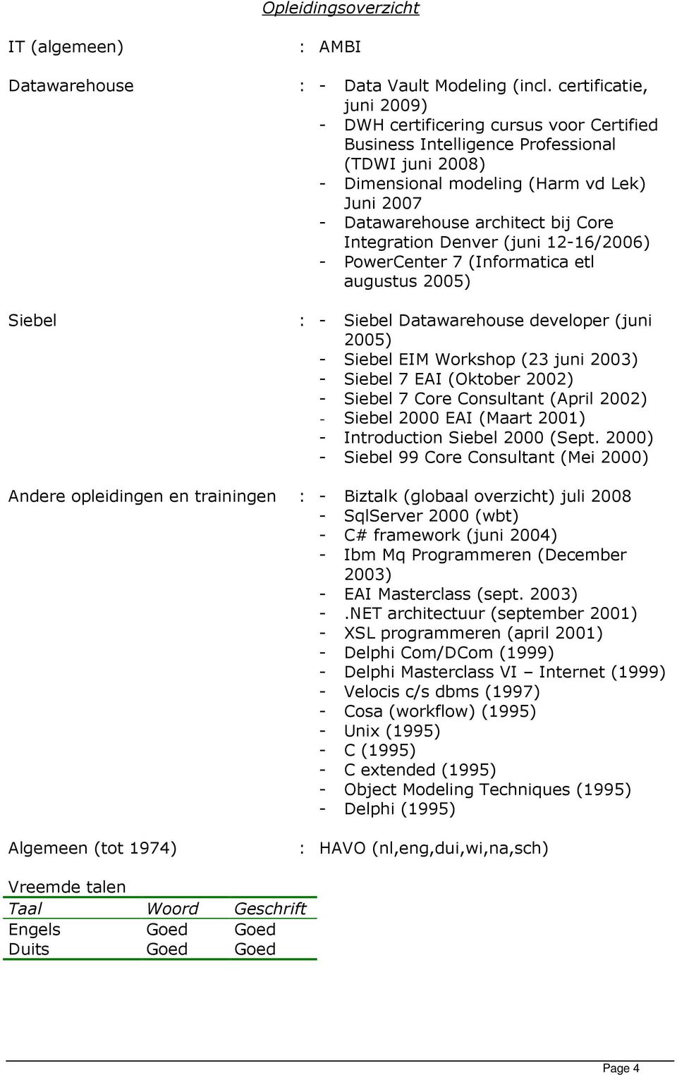 Core Integration Denver (juni 12-16/2006) - PowerCenter 7 (Informatica etl augustus 2005) : - Siebel Datawarehouse developer (juni 2005) - Siebel EIM Workshop (23 juni 2003) - Siebel 7 EAI (Oktober