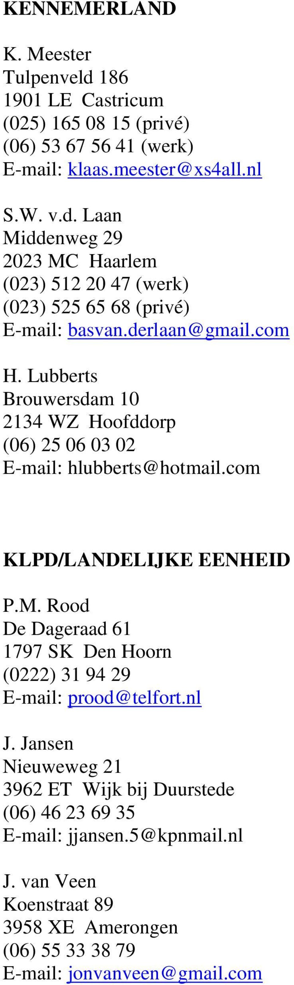 Rood De Dageraad 61 1797 SK Den Hoorn (0222) 31 94 29 E-mail: prood@telfort.nl J. Jansen Nieuweweg 21 3962 ET Wijk bij Duurstede (06) 46 23 69 35 E-mail: jjansen.
