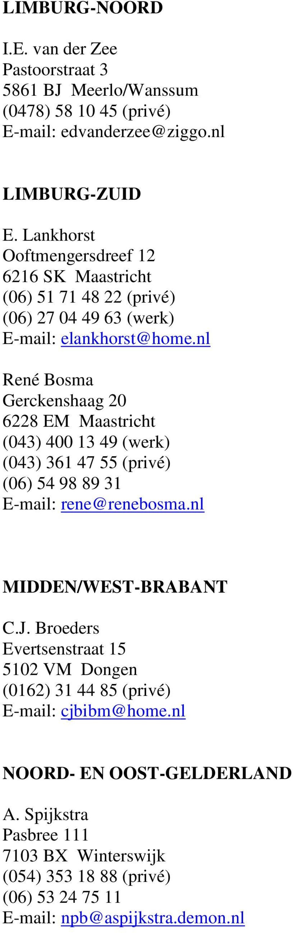nl René Bosma Gerckenshaag 20 6228 EM Maastricht (043) 400 13 49 (werk) (043) 361 47 55 (privé) (06) 54 98 89 31 E-mail: rene@renebosma.nl MIDDEN/WEST-BRABANT C.J.