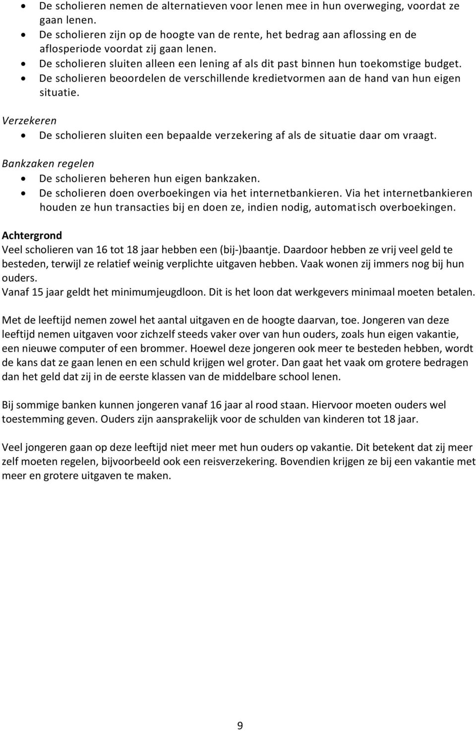 De scholieren beoordelen de verschillende kredietvormen aan de hand van hun eigen situatie. Verzekeren De scholieren sluiten een bepaalde verzekering af als de situatie daar om vraagt.