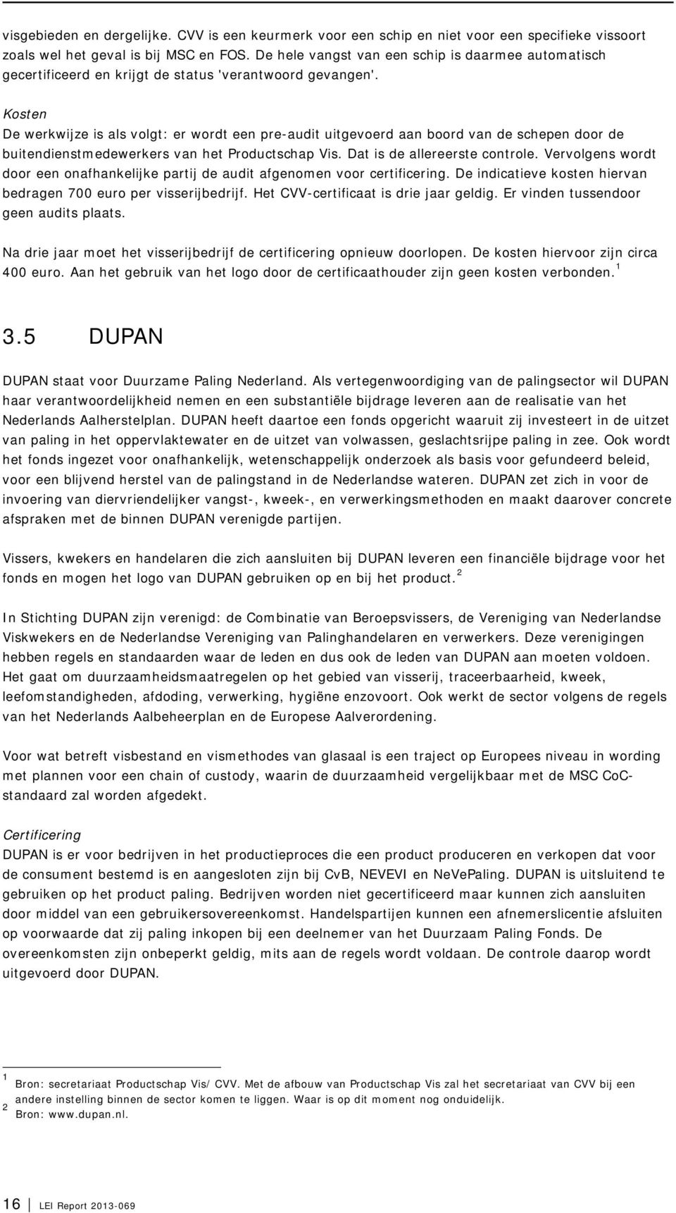 Kosten De werkwijze is als volgt: er wordt een pre-audit uitgevoerd aan boord van de schepen door de buitendienstmedewerkers van het Productschap Vis. Dat is de allereerste controle.