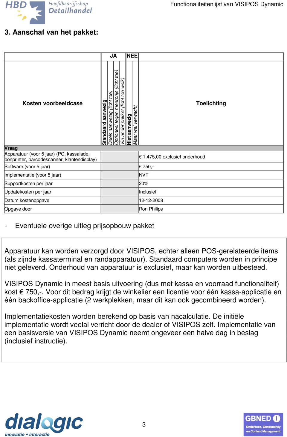 475,00 eclusief onderhoud NVT Supportkosten per jaar 20% Updatekosten per jaar Inclusief Datum kostenopgave 12-12-2008 Opgave door Ron Philips - Eventuele overige uitleg prijsopbouw pakket Apparatuur