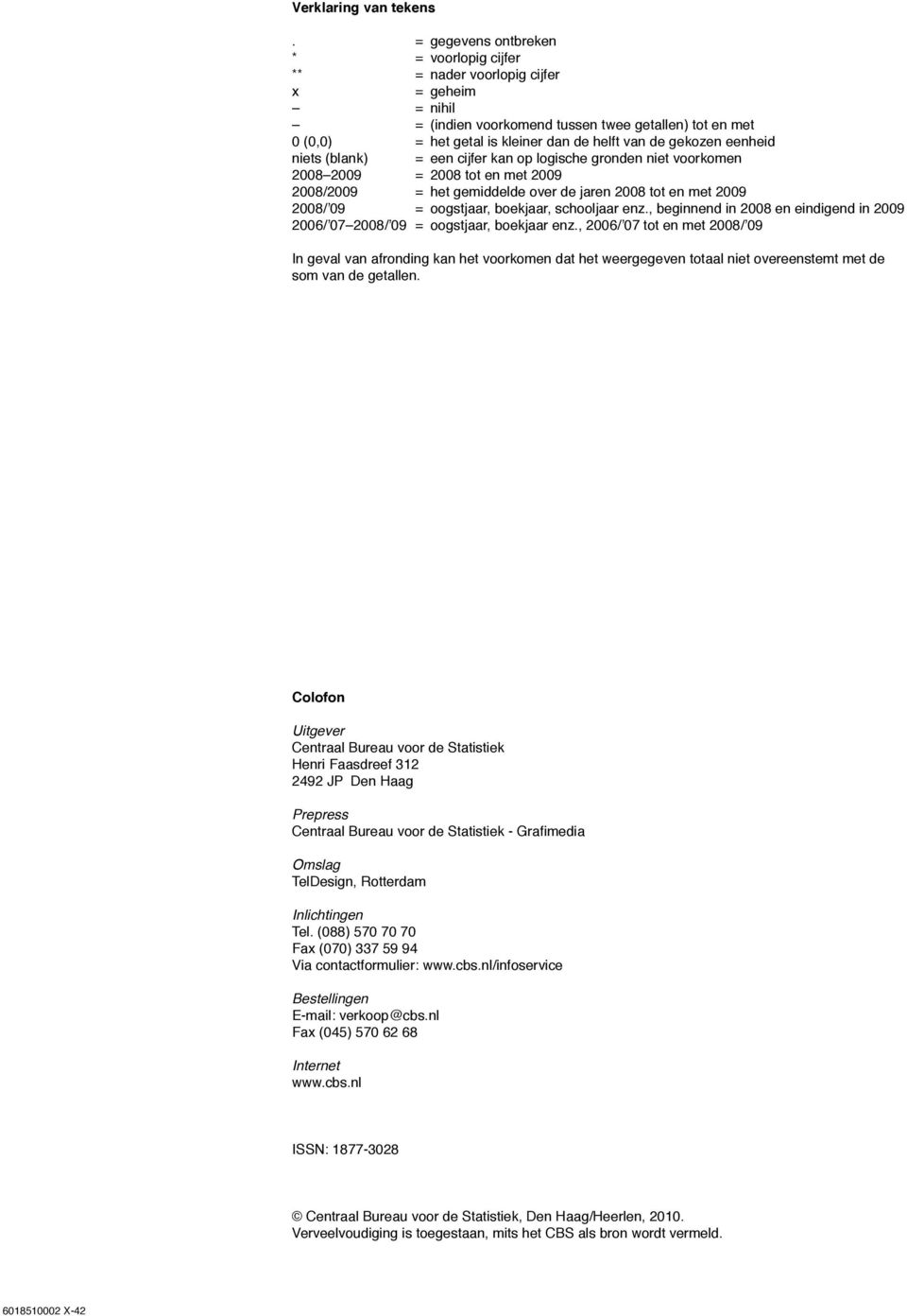 gekozen eenheid niets (blank) = een cijfer kan op logische gronden niet voorkomen 2008 2009 = 2008 tot en met 2009 2008/2009 = het gemiddelde over de jaren 2008 tot en met 2009 2008/ 09 = oogstjaar,