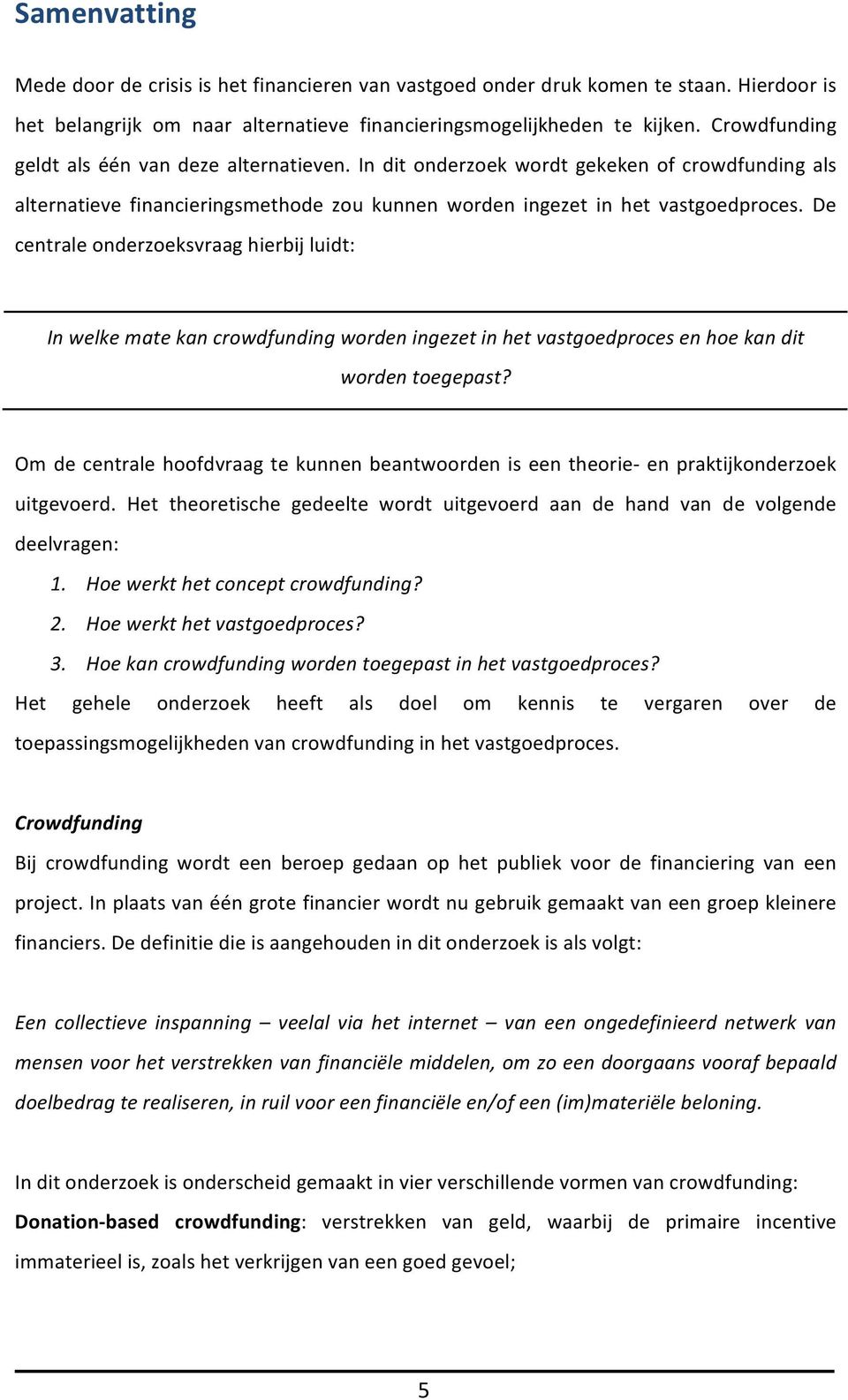 De centrale onderzoeksvraag hierbij luidt: In welke mate kan crowdfunding worden ingezet in het vastgoedproces en hoe kan dit worden toegepast?