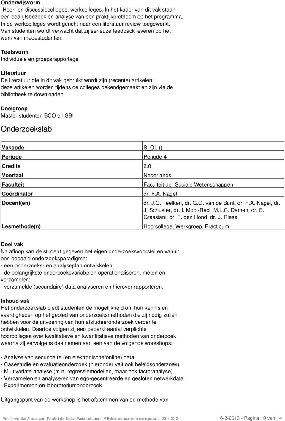 Toetsvorm Individuele en groepsrapportage Literatuur De literatuur die in dit vak gebruikt wordt zijn (recente) artikelen; deze artikelen worden tijdens de colleges bekendgemaakt en zijn via de