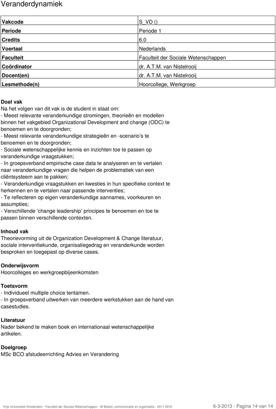 van Nistelrooij Lesmethode(n) Hoorcollege, Werkgroep Na het volgen van dit vak is de student in staat om: - Meest relevante veranderkundige stromingen, theorieën en modellen binnen het vakgebied