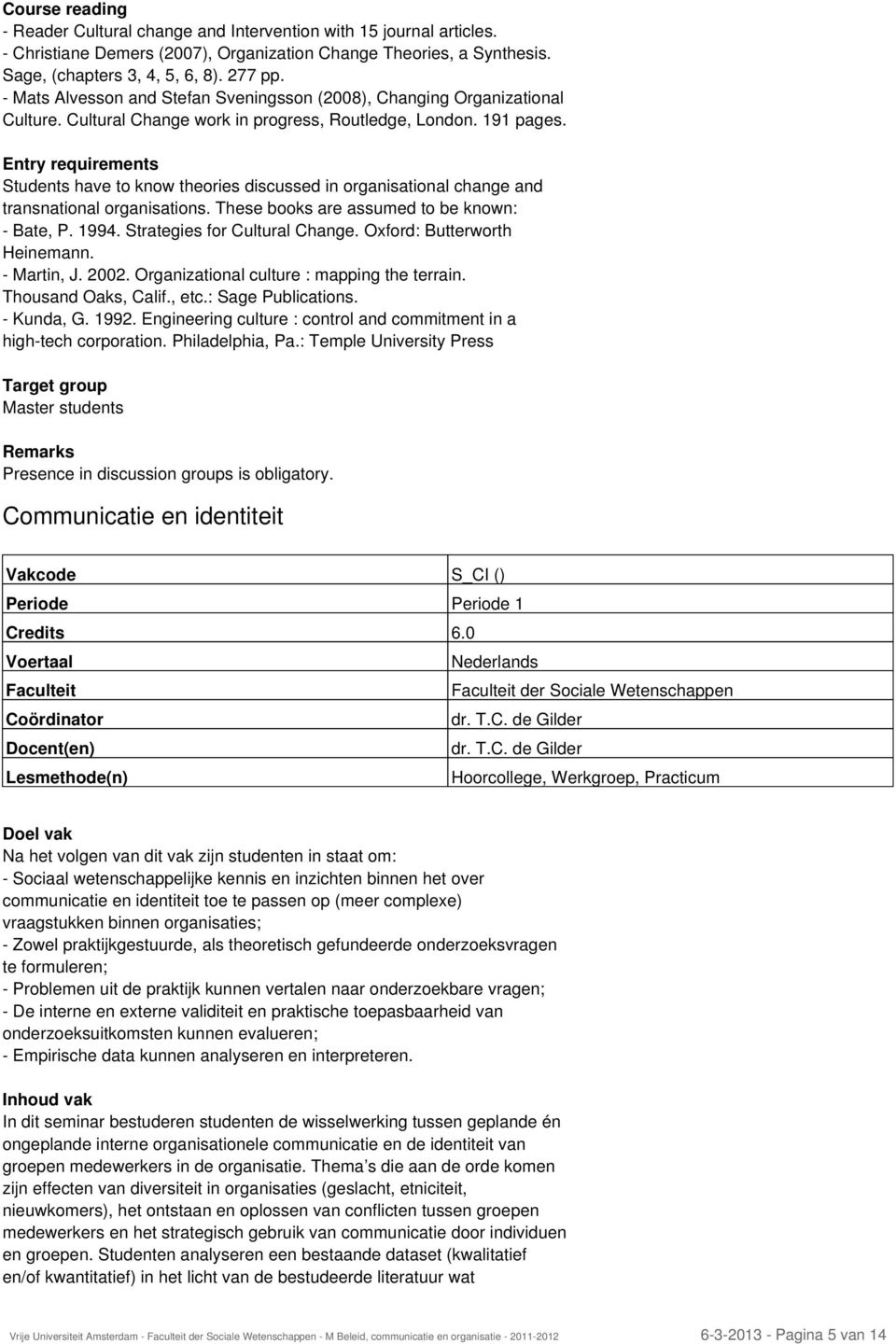 Entry requirements Students have to know theories discussed in organisational change and transnational organisations. These books are assumed to be known: - Bate, P. 1994.