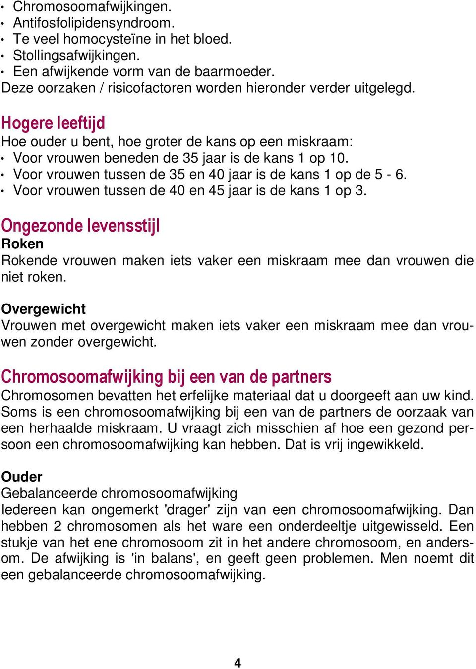 Voor vrouwen tussen de 35 en 40 jaar is de kans 1 op de 5-6. Voor vrouwen tussen de 40 en 45 jaar is de kans 1 op 3.