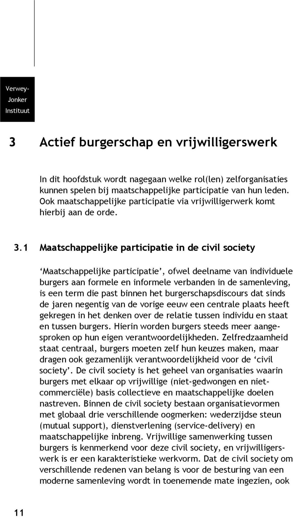 1 Maatschappelijke participatie in de civil society Maatschappelijke participatie, ofwel deelname van individuele burgers aan formele en informele verbanden in de samenleving, is een term die past