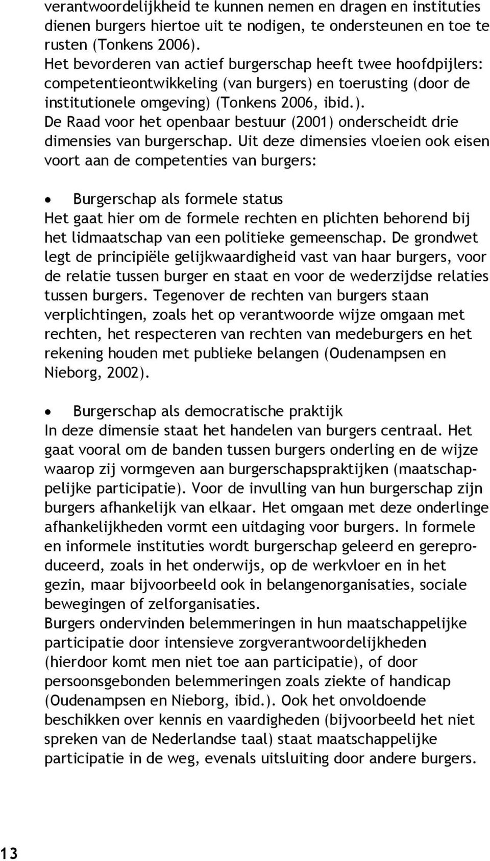 Uit deze dimensies vloeien ook eisen voort aan de competenties van burgers: Burgerschap als formele status Het gaat hier om de formele rechten en plichten behorend bij het lidmaatschap van een