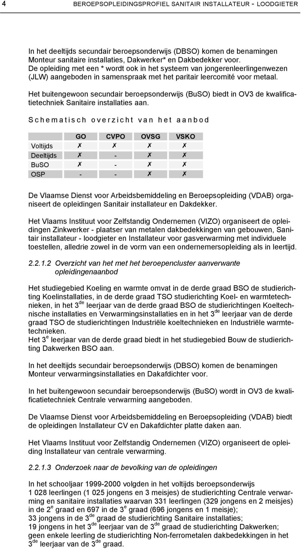 Het buitengewoon secundair beroepsonderwijs (BuSO) biedt in O de kwalificatietechniek Sanitaire installaties aan.