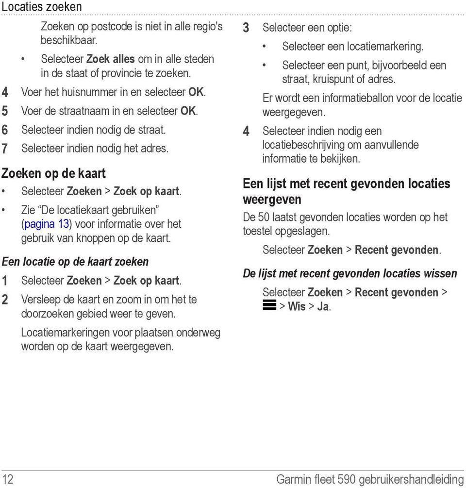 Zie De locatiekaart gebruiken (pagina 13) voor informatie over het gebruik van knoppen op de kaart. Een locatie op de kaart zoeken 1 Selecteer Zoeken > Zoek op kaart.