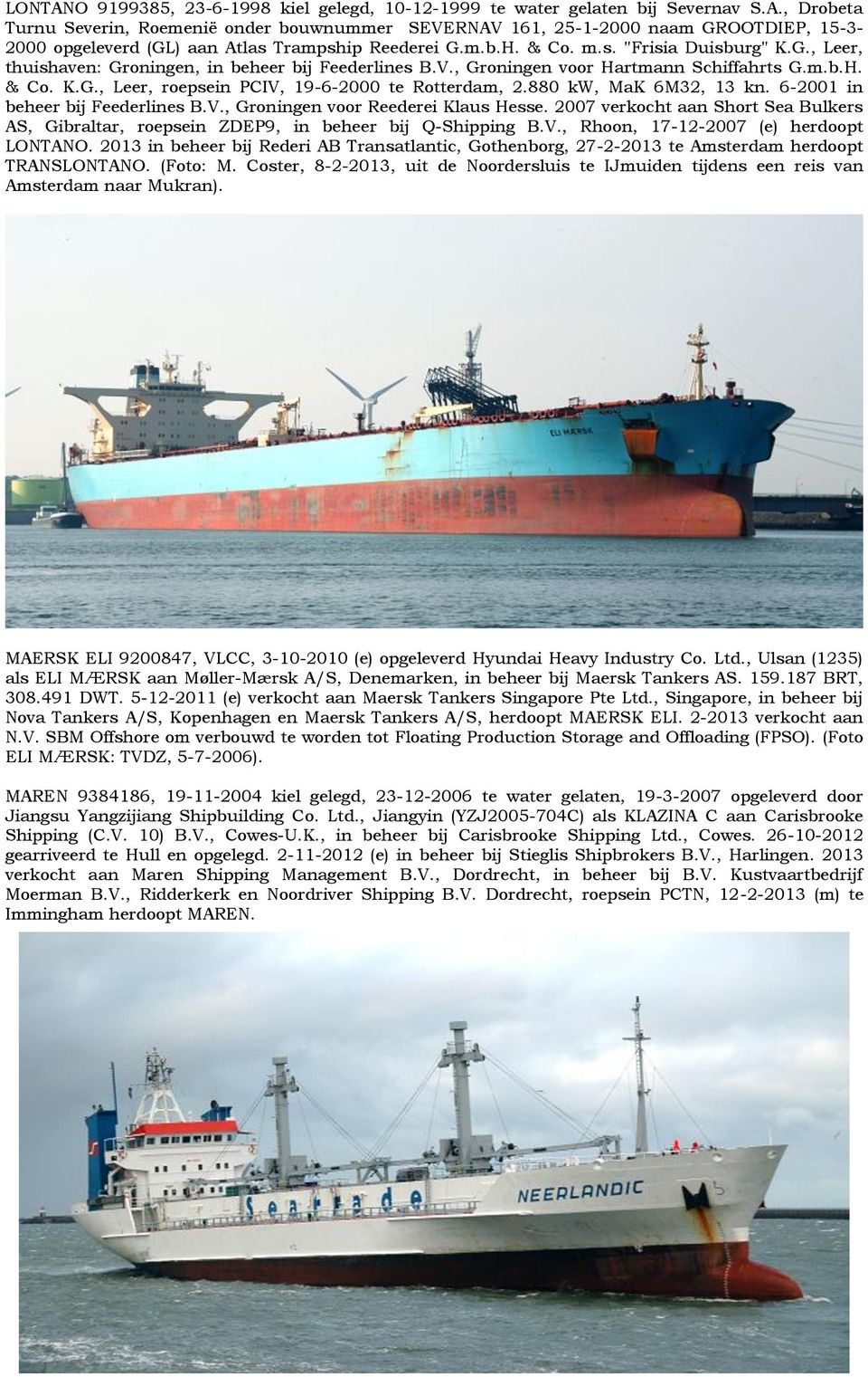880 kw, MaK 6M32, 13 kn. 6-2001 in beheer bij Feederlines B.V., Groningen voor Reederei Klaus Hesse. 2007 verkocht aan Short Sea Bulkers AS, Gibraltar, roepsein ZDEP9, in beheer bij Q-Shipping B.V., Rhoon, 17-12-2007 (e) herdoopt LONTANO.