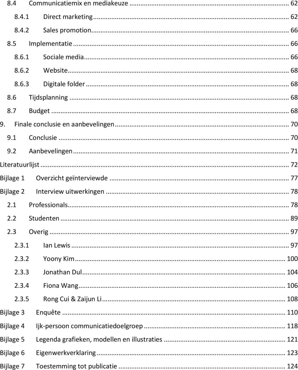 .. 77 Bijlage 2 Interview uitwerkingen... 78 2.1 Professionals... 78 2.2 Studenten... 89 2.3 Overig... 97 2.3.1 Ian Lewis... 97 2.3.2 Yoony Kim... 100 2.3.3 Jonathan Dul... 104 2.3.4 Fiona Wang.