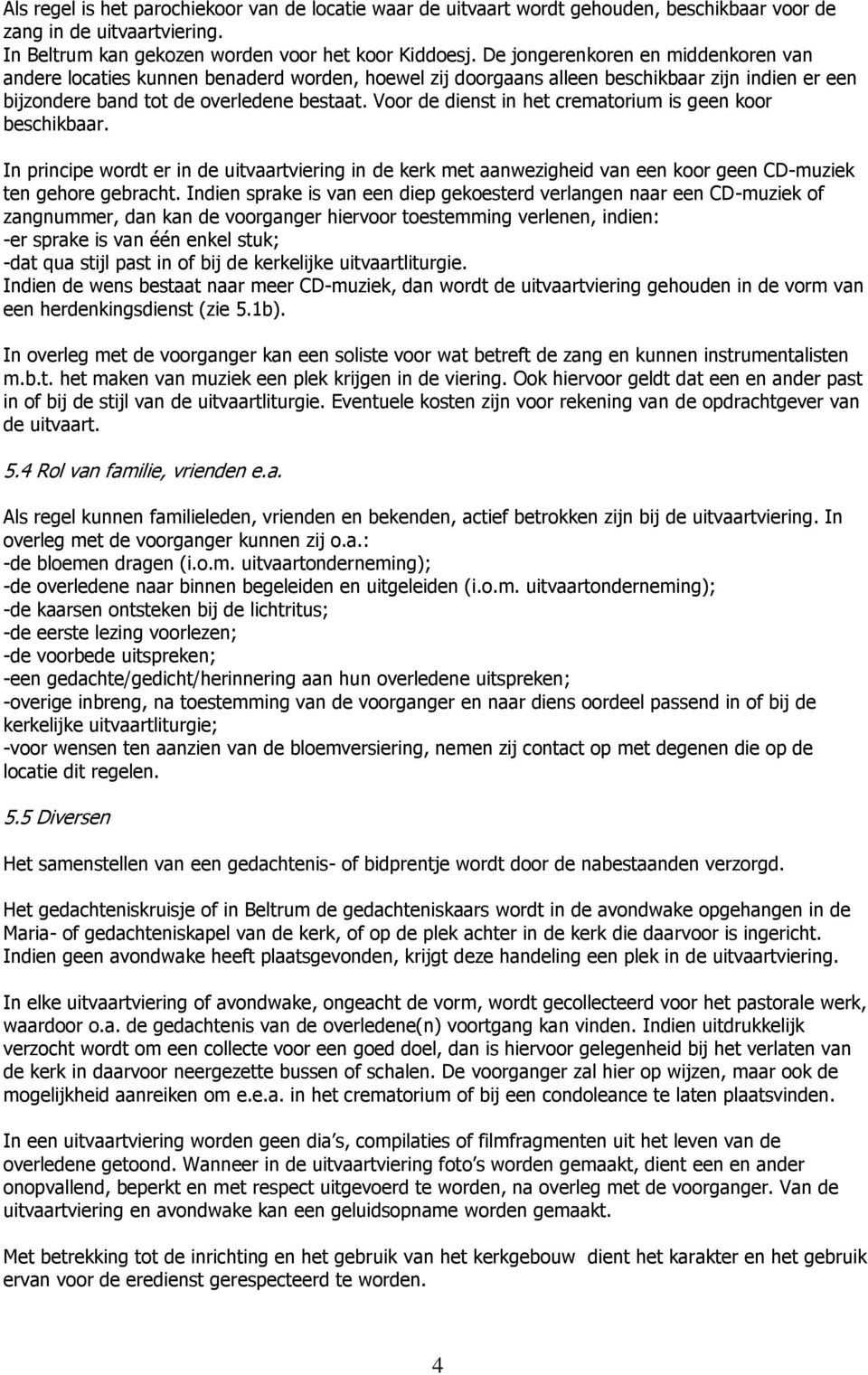 Voor de dienst in het crematorium is geen koor beschikbaar. In principe wordt er in de uitvaartviering in de kerk met aanwezigheid van een koor geen CD-muziek ten gehore gebracht.