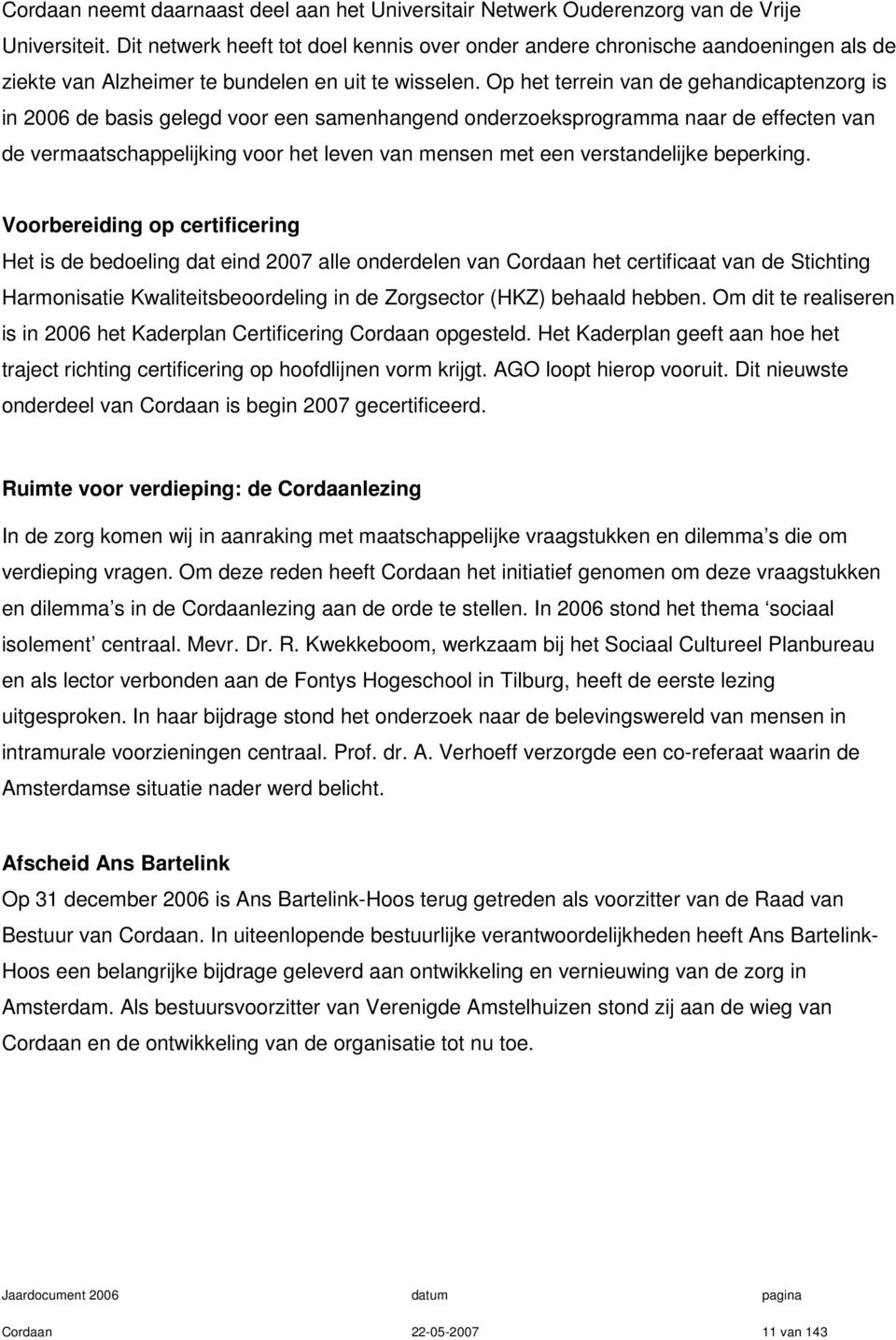 Op het terrein van de gehandicaptenzorg is in 2006 de basis gelegd voor een samenhangend onderzoeksprogramma naar de effecten van de vermaatschappelijking voor het leven van mensen met een