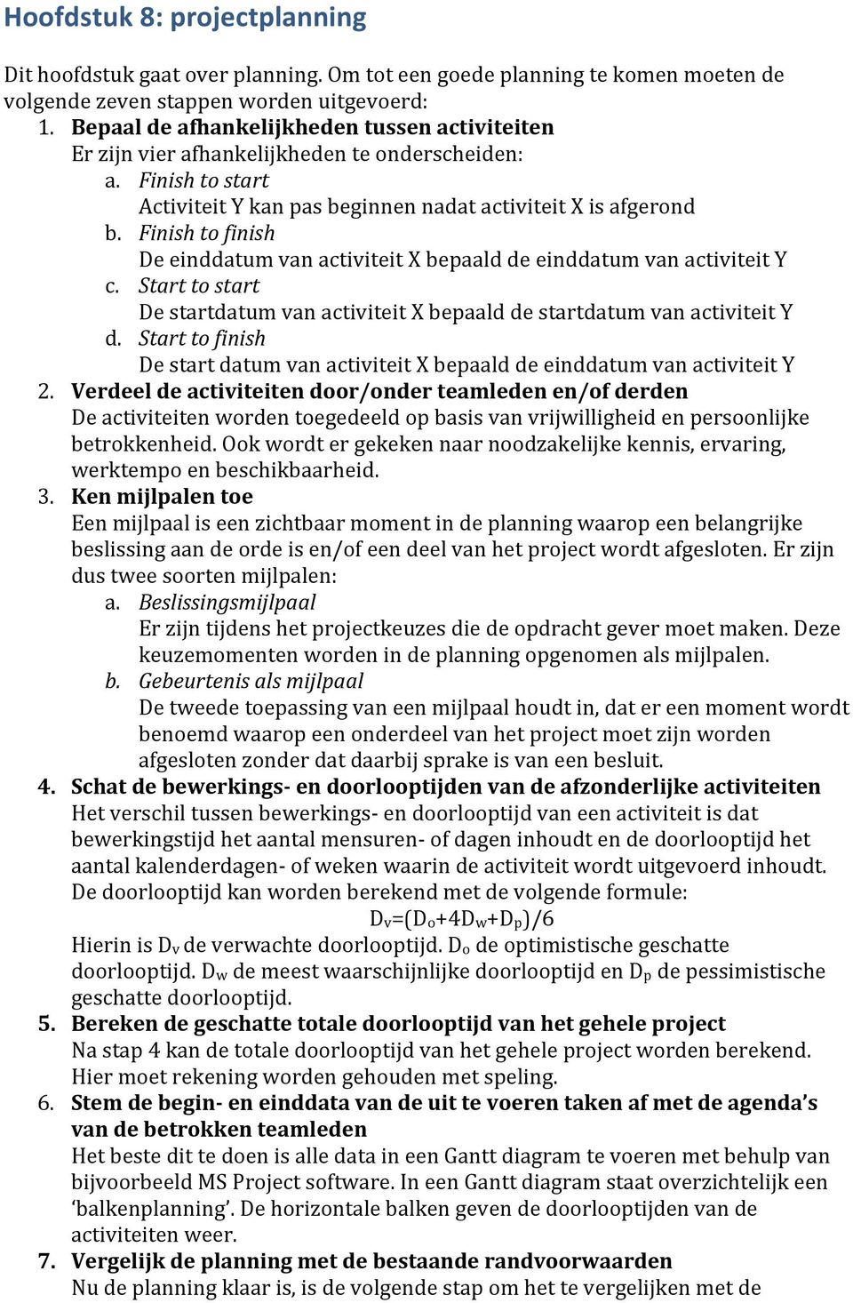 Finish to finish De einddatum van activiteit X bepaald de einddatum van activiteit Y c. Start to start De startdatum van activiteit X bepaald de startdatum van activiteit Y d.