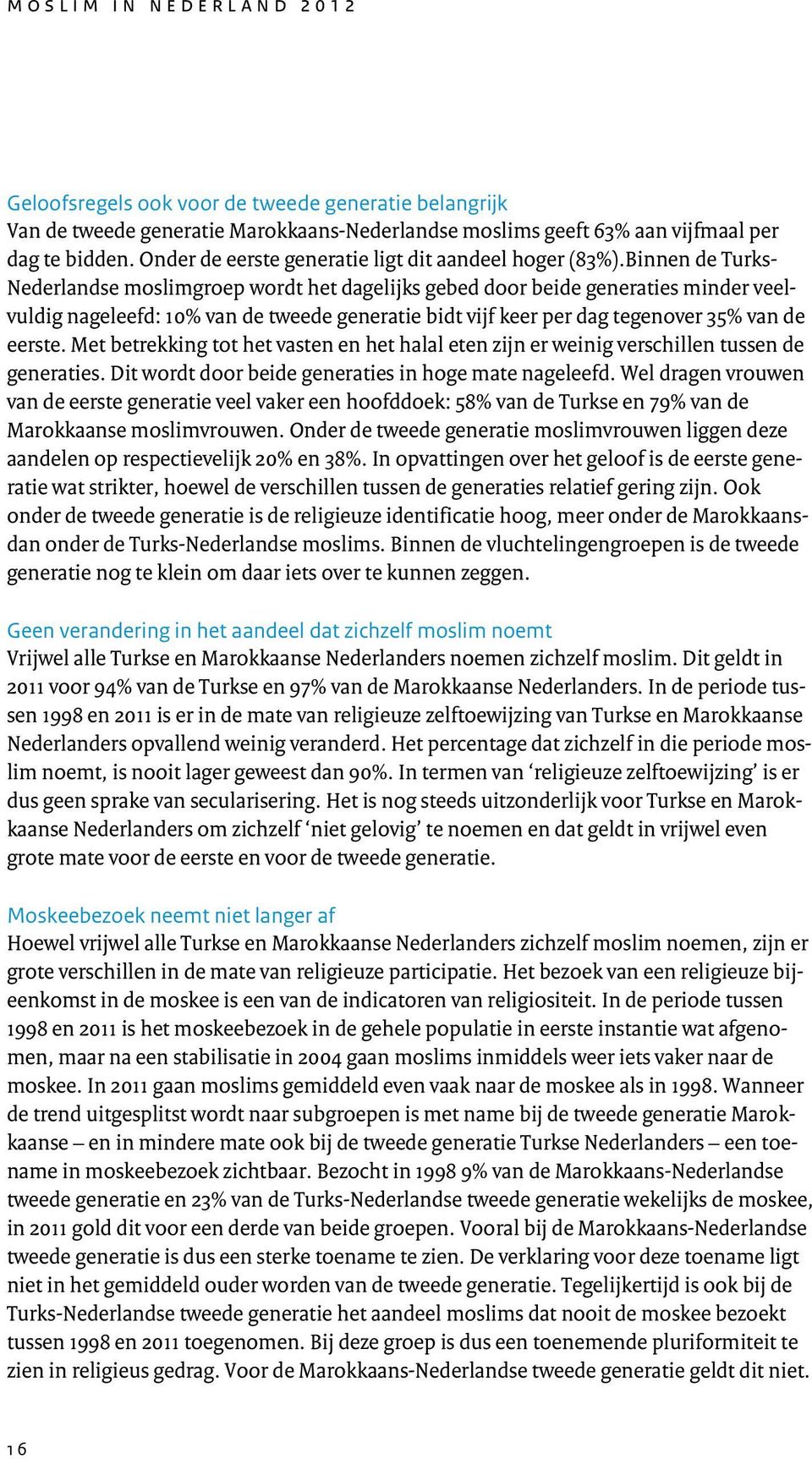 Binnen de Turks- Nederlandse moslimgroep wordt het dagelijks gebed door beide generaties minder veelvuldig nageleefd: 10% van de tweede generatie bidt vijf keer per dag tegenover 35% van de eerste.