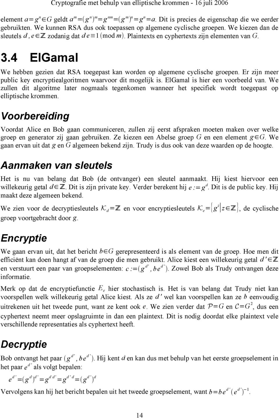 Er zijn meer public key encryptiealgoritmen waarvoor dit mogelijk is. ElGamal is hier een voorbeeld van.