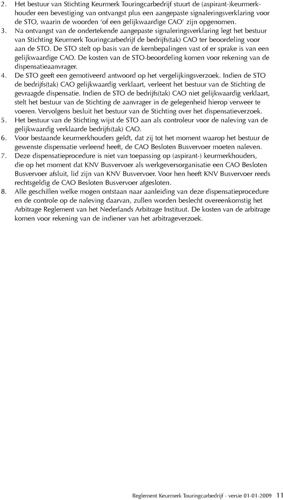 Na ontvangst van de ondertekende aangepaste signaleringsverklaring legt het bestuur van Stichting Keurmerk Touringcarbedrijf de bedrijfs(tak) CAO ter beoordeling voor aan de STO.