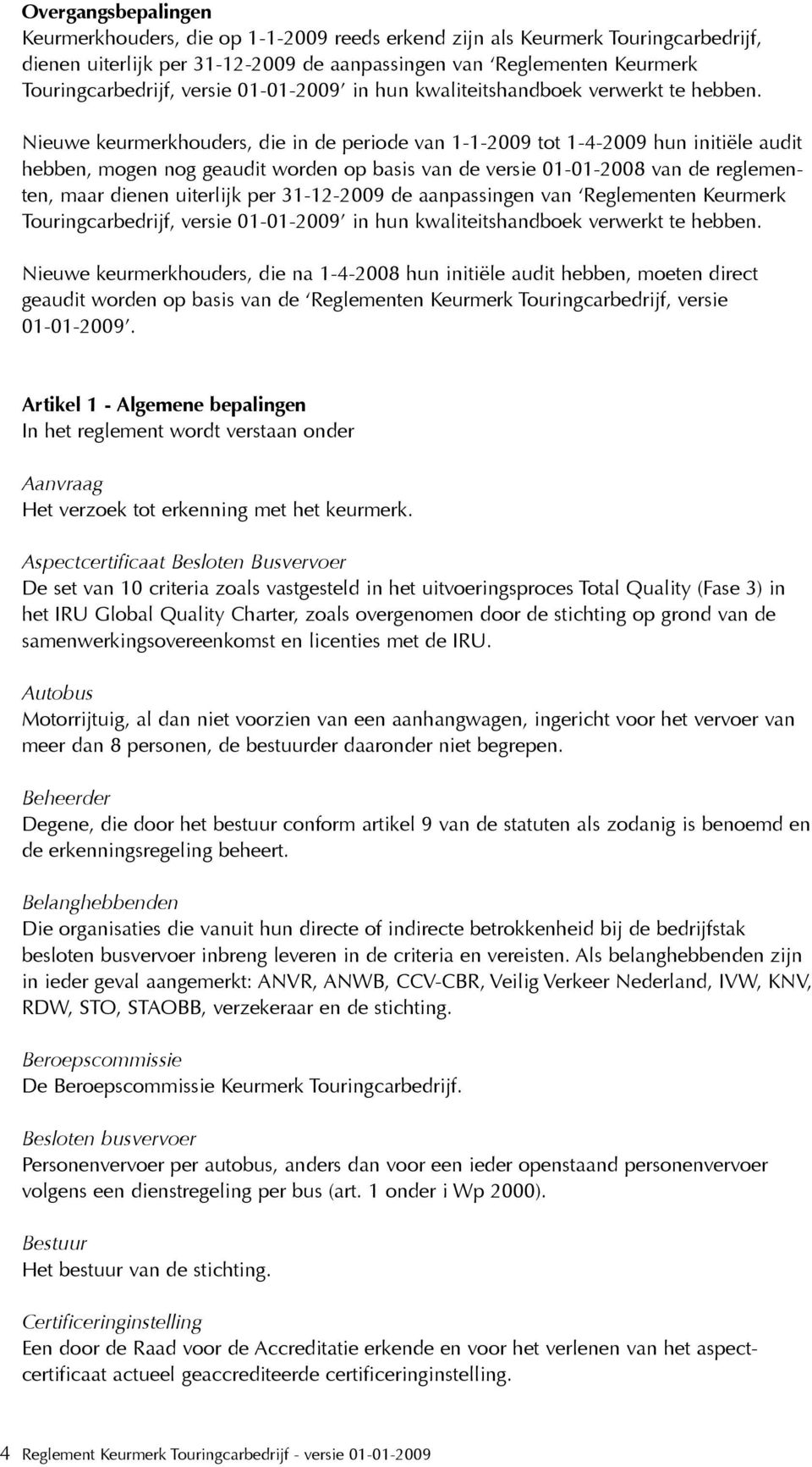 Nieuwe keurmerkhouders, die in de periode van 112009 tot 142009 hun initiële audit hebben, mogen nog geaudit worden op basis van de versie 01012008 van de reglementen, maar dienen uiterlijk per