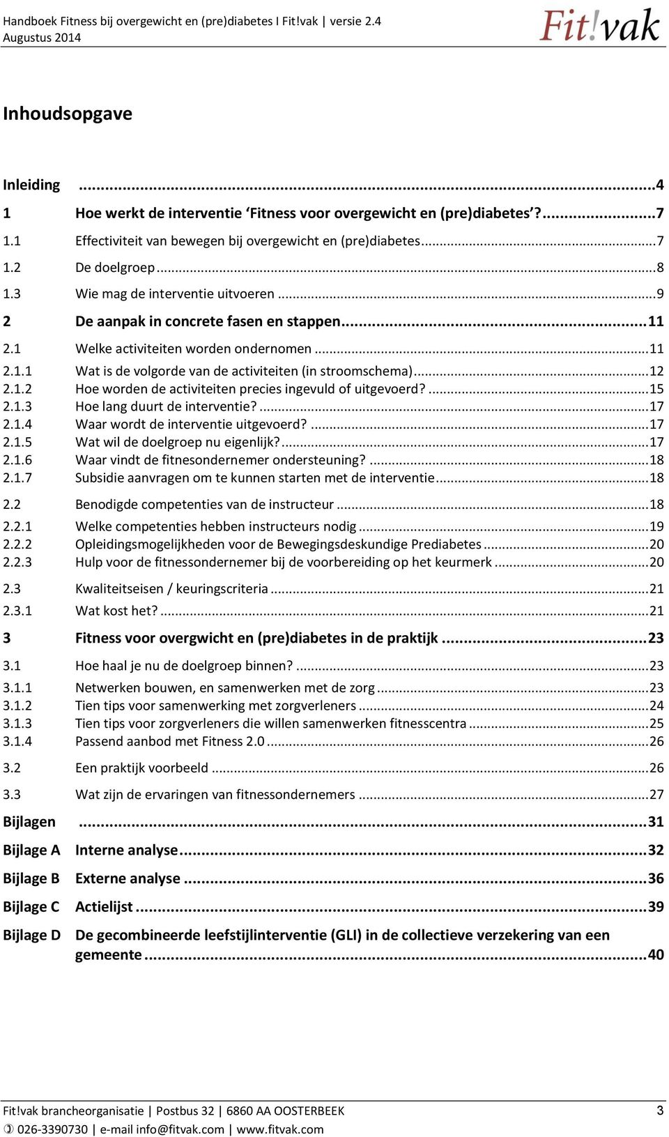 .. 12 2.1.2 Hoe worden de activiteiten precies ingevuld of uitgevoerd?... 15 2.1.3 Hoe lang duurt de interventie?... 17 2.1.4 Waar wordt de interventie uitgevoerd?... 17 2.1.5 Wat wil de doelgroep nu eigenlijk?