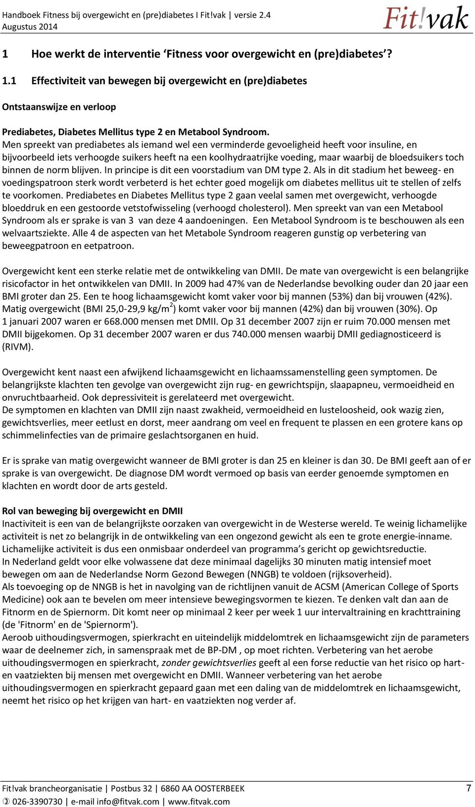 Men spreekt van prediabetes als iemand wel een verminderde gevoeligheid heeft voor insuline, en bijvoorbeeld iets verhoogde suikers heeft na een koolhydraatrijke voeding, maar waarbij de bloedsuikers