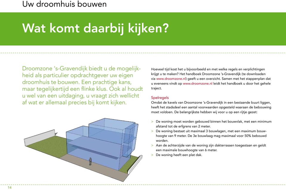 Hoeveel tijd kost het u bijvoorbeeld en met welke regels en verplichtingen krijgt u te maken? Het handboek Droomzone s-gravendijk (te downloaden via www.droomzone.nl) geeft u een overzicht.