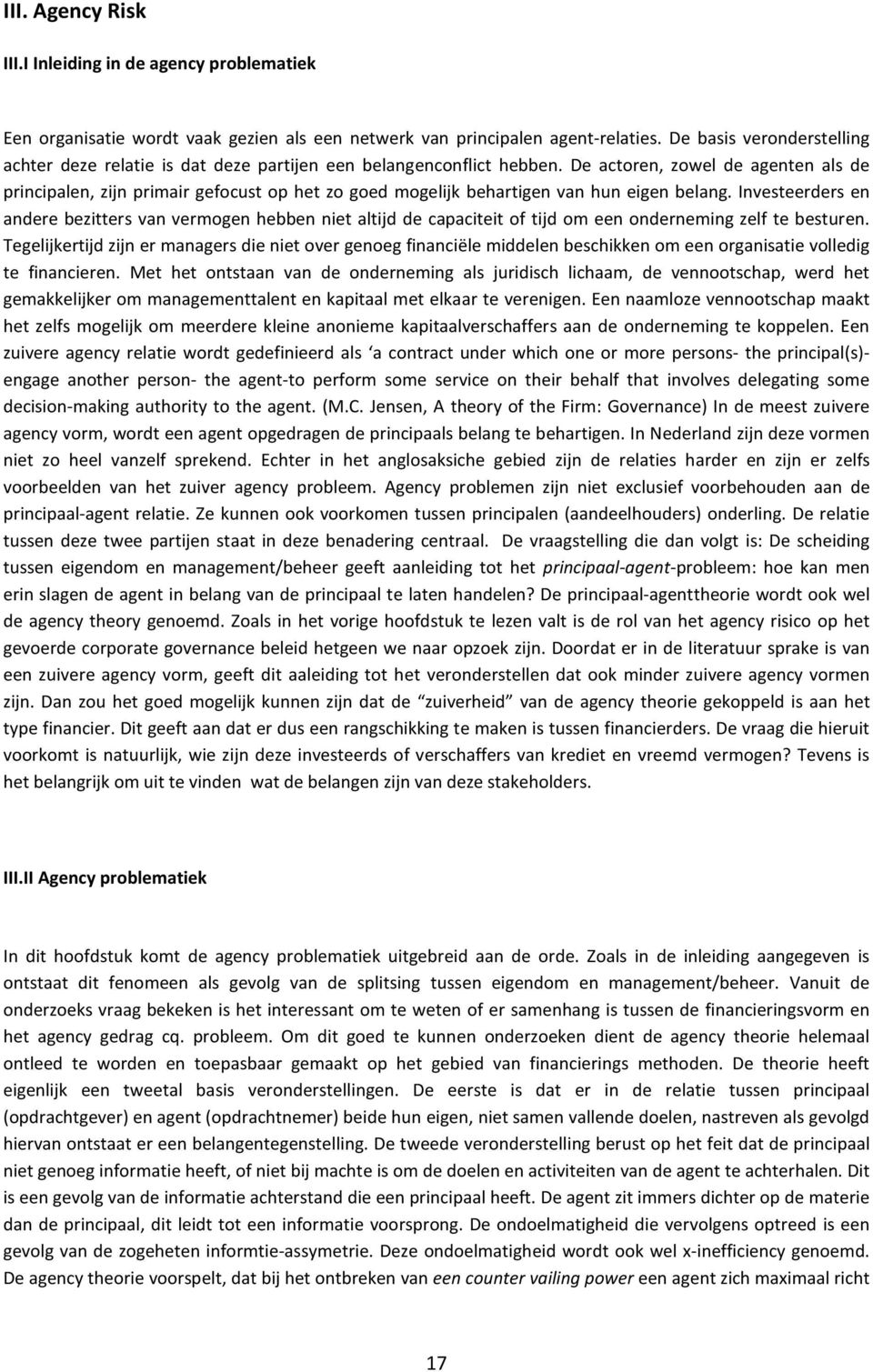 De actoren, zowel de agenten als de principalen, zijn primair gefocust op het zo goed mogelijk behartigen van hun eigen belang.