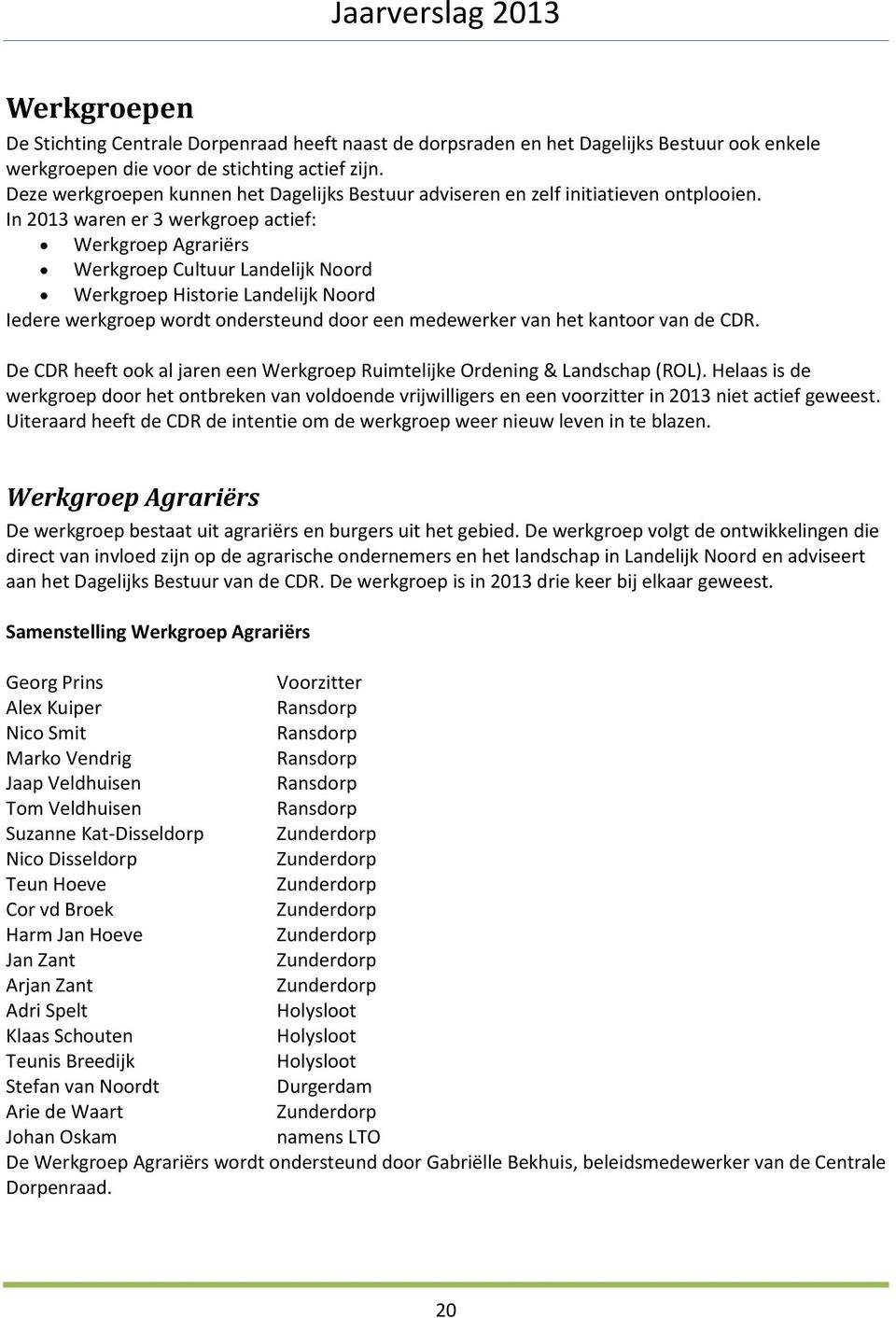 In 2013 waren er 3 werkgroep actief: Werkgroep Agrariërs Werkgroep Cultuur Landelijk Noord Werkgroep Historie Landelijk Noord Iedere werkgroep wordt ondersteund door een medewerker van het kantoor