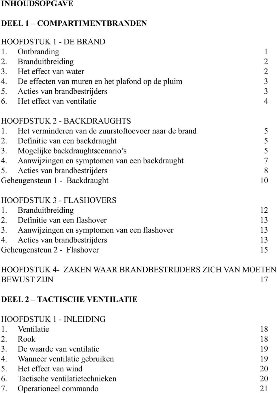 Mogelijke backdraughtscenario s 5 4. Aanwijzingen en symptomen van een backdraught 7 5. Acties van brandbestrijders 8 Geheugensteun 1 - Backdraught 10 HOOFDSTUK 3 - FLASHOVERS 1.