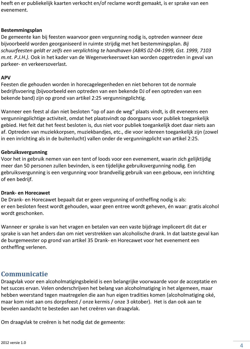 Bij schuurfeesten geldt er zelfs een verplichting te handhaven (ABRS 02 04 1999, Gst. 1999, 7103 m.nt. P.J.H.).