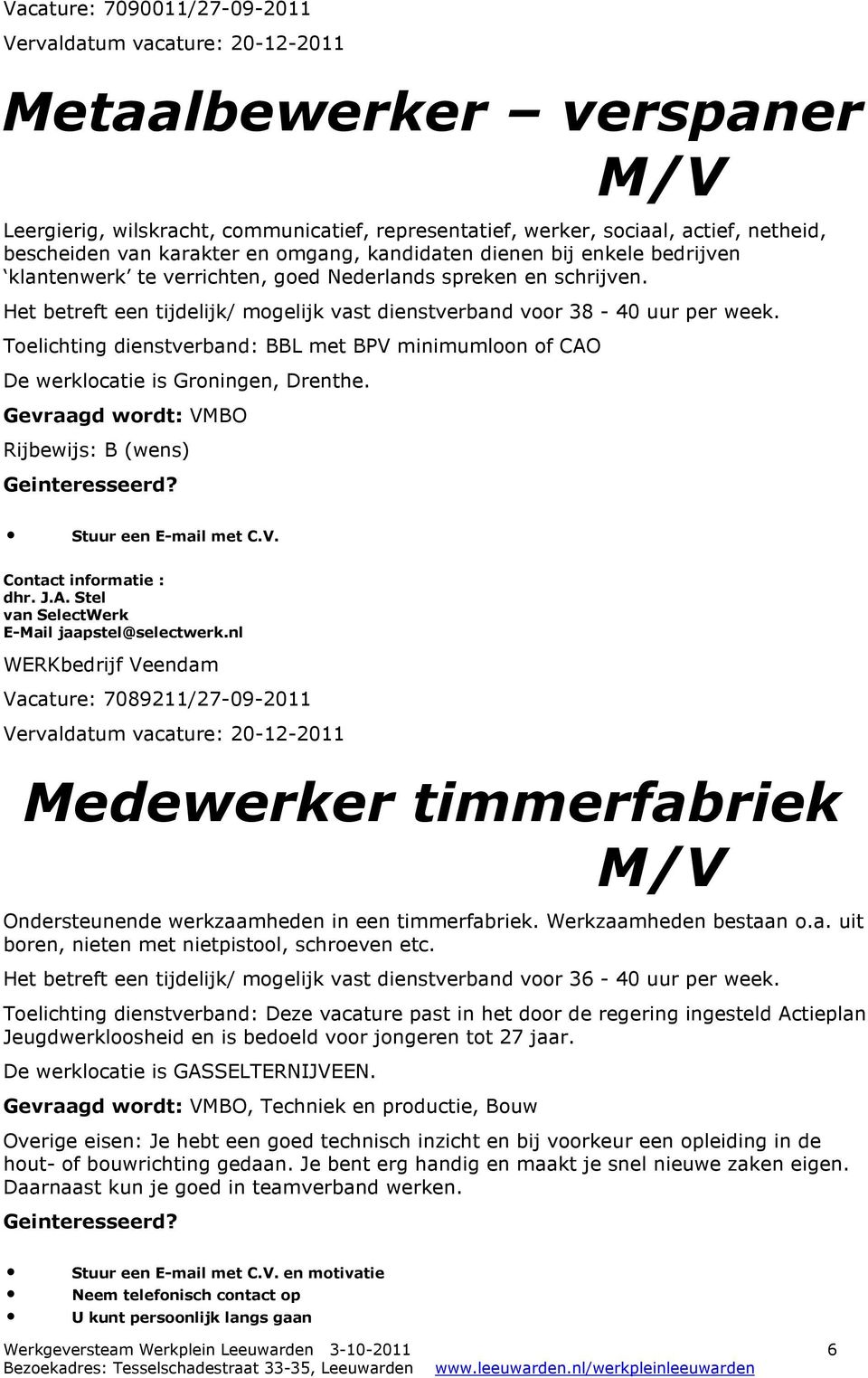 Toelichting dienstverband: BBL met BPV minimumloon of CAO De werklocatie is Groningen, Drenthe. Gevraagd wordt: VMBO Rijbewijs: B (wens) Stuur een E-mail met C.V. dhr. J.A. Stel van SelectWerk E-Mail jaapstel@selectwerk.