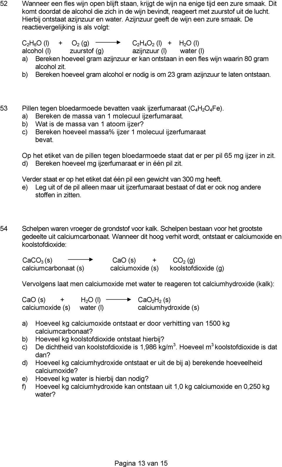 De reactievergelijking is als volgt: C 2 H 6 O (l) + O 2 (g) C 2 H 4 O 2 (l) + H 2 O (l) alcohol (l) zuurstof (g) azijnzuur (l) water (l) a) Bereken hoeveel gram azijnzuur er kan ontstaan in een fles