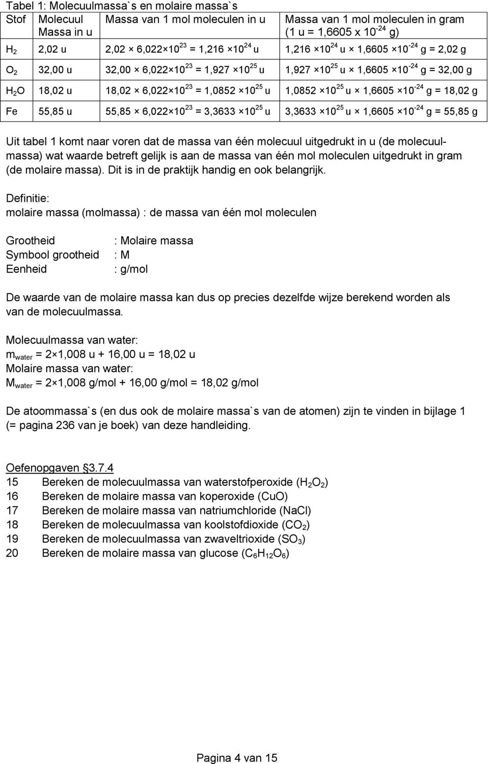 10-24 g = 18,02 g Fe 55,85 u 55,85 6,022 10 23 = 3,3633 10 25 u 3,3633 10 25 u 1,6605 10-24 g = 55,85 g Uit tabel 1 komt naar voren dat de massa van één molecuul uitgedrukt in u (de molecuulmassa)