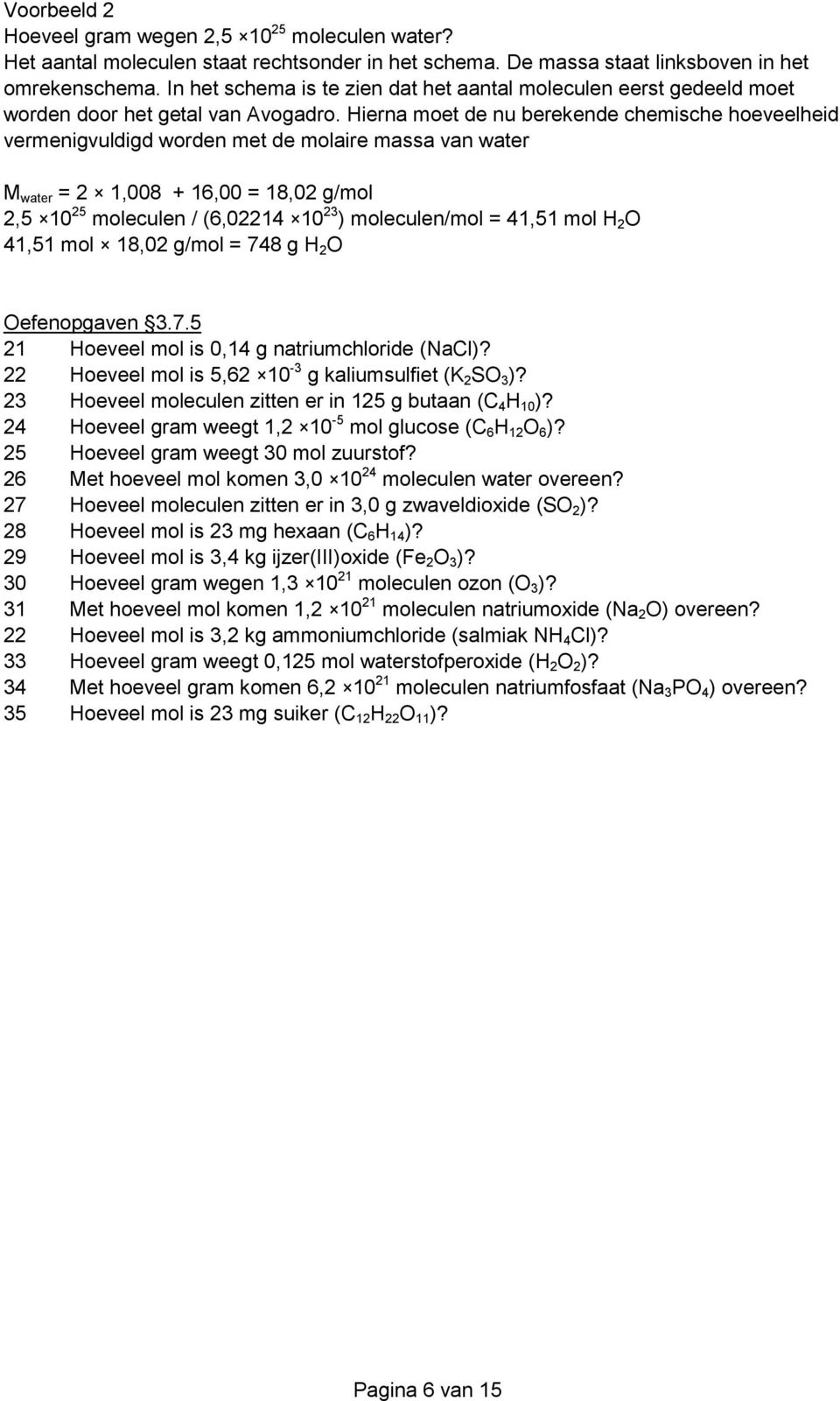 Hierna moet de nu berekende chemische hoeveelheid vermenigvuldigd worden met de molaire massa van water M water = 2 1,008 + 16,00 = 18,02 g/mol 2,5 10 25 moleculen / (6,02214 10 23 ) moleculen/mol =