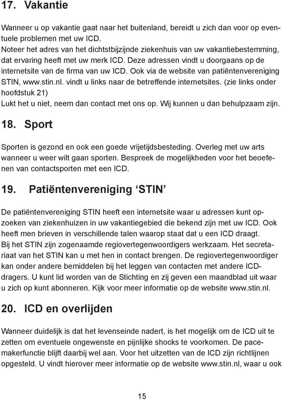 Ook via de website van patiëntenvereniging STIN, www.stin.nl. vindt u links naar de betreffende internetsites. (zie links onder hoofdstuk 21) Lukt het u niet, neem dan contact met ons op.