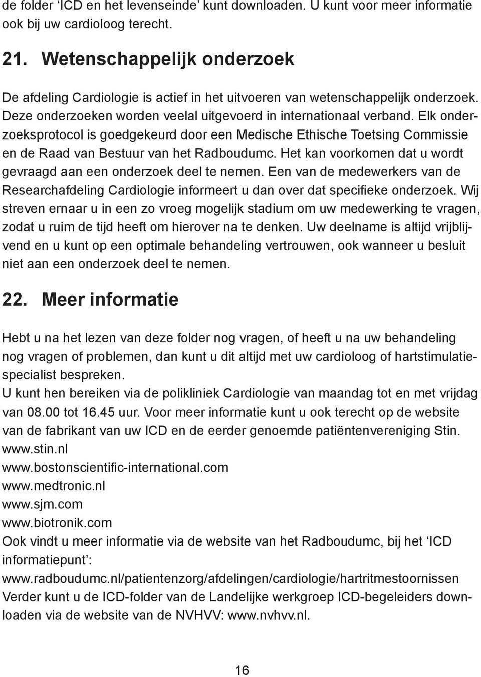 Elk onderzoeksprotocol is goedgekeurd door een Medische Ethische Toetsing Commissie en de Raad van Bestuur van het Radboudumc. Het kan voorkomen dat u wordt gevraagd aan een onderzoek deel te nemen.