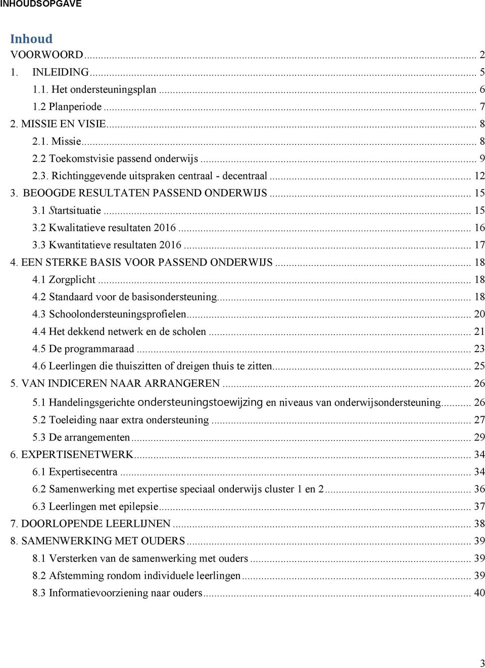 .. 17 4. EEN STERKE BASIS VOOR PASSEND ONDERWIJS... 18 4.1 Zorgplicht... 18 4.2 Standaard voor de basisondersteuning... 18 4.3 Schoolondersteuningsprofielen... 20 4.