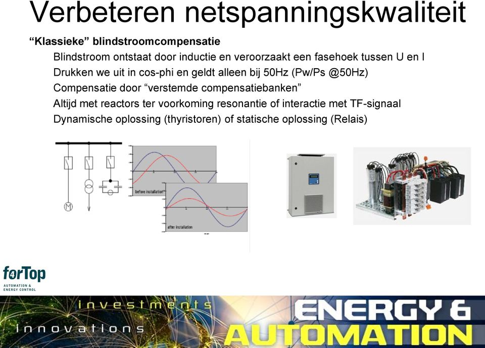 50Hz (Pw/Ps @50Hz) Compensatie door verstemde compensatiebanken Altijd met reactors ter voorkoming